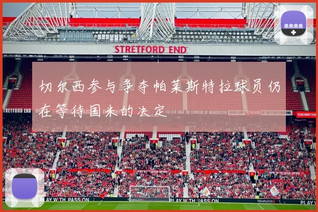 切尔西参与争夺帕莱斯特拉球员仍在等待国米的决定