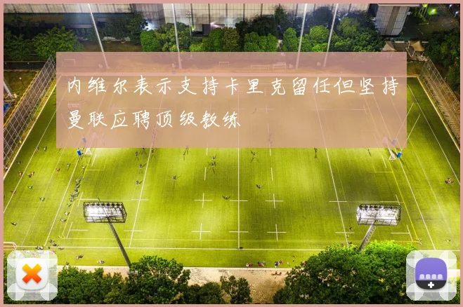 内维尔表示支持卡里克留任但坚持曼联应聘顶级教练
