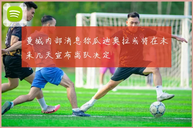 曼城内部消息称瓜迪奥拉或将在未来几天宣布离队决定