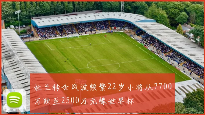 杜兰转会风波频繁22岁小将从7700万跌至2500万无缘世界杯