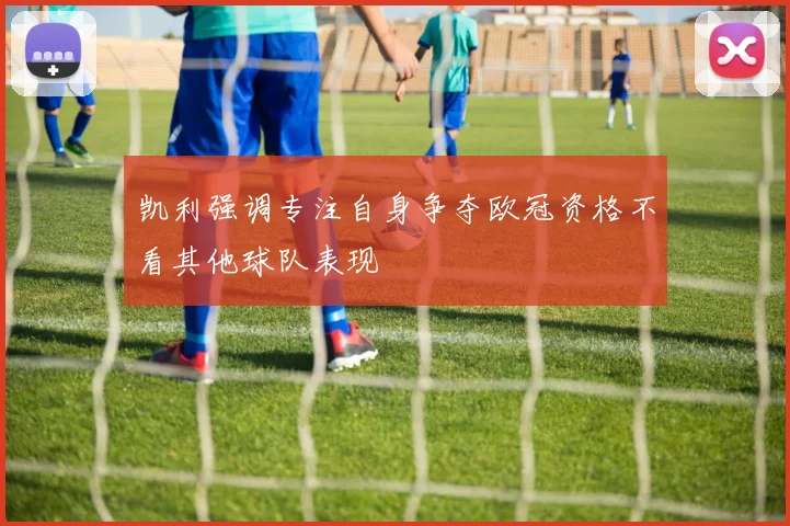 凯利强调专注自身争夺欧冠资格不看其他球队表现