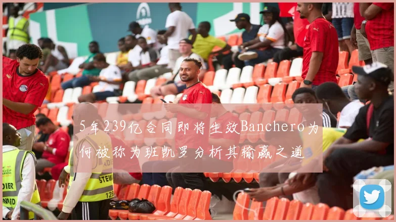 5年239亿合同即将生效Banchero为何被称为班凯罗分析其输赢之道