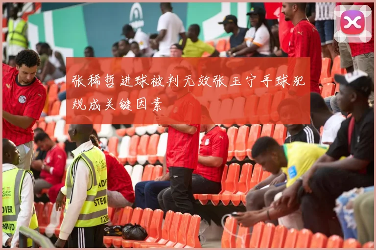 张稀哲进球被判无效张玉宁手球犯规成关键因素