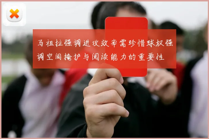 马祖拉强调进攻效率需珍惜球权强调空间掩护与阅读能力的重要性