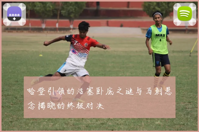哈登引领的活塞卧底之谜与马刺悬念揭晓的终极对决