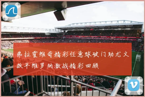 弗拉霍维奇精彩任意球破门助尤文扳平维罗纳激战精彩回顾