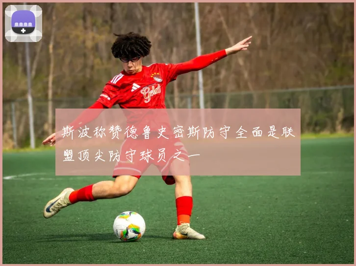 斯波称赞德鲁史密斯防守全面是联盟顶尖防守球员之一